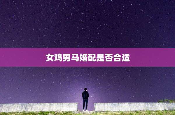 女鸡男马婚配是否合适