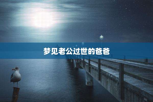 梦见老公过世的爸爸