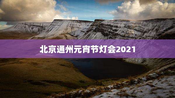 北京通州元宵节灯会2021