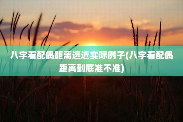 八字看配偶距离远近实际例子(八字看配偶距离到底准不准)