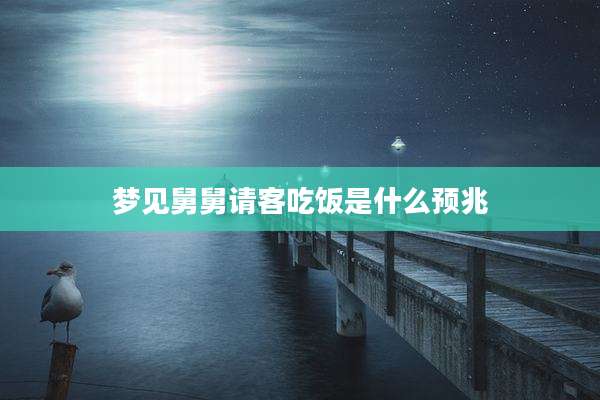 梦见舅舅请客吃饭是什么预兆