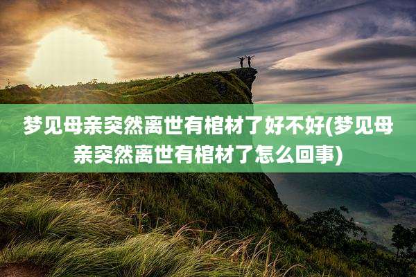 梦见母亲突然离世有棺材了好不好(梦见母亲突然离世有棺材了怎么回事)