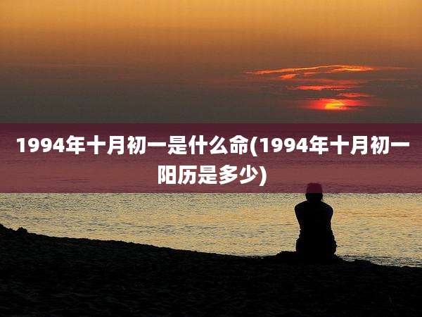 1994年十月初一是什么命(1994年十月初一阳历是多少)