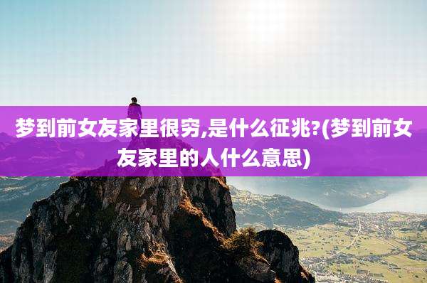 梦到前女友家里很穷,是什么征兆?(梦到前女友家里的人什么意思)