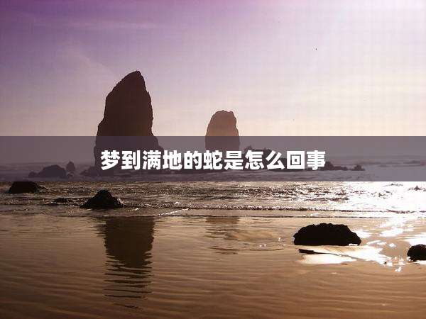 梦到满地的蛇是怎么回事