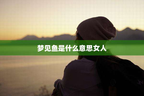 梦见鱼是什么意思女人
