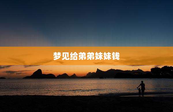 梦见给弟弟妹妹钱