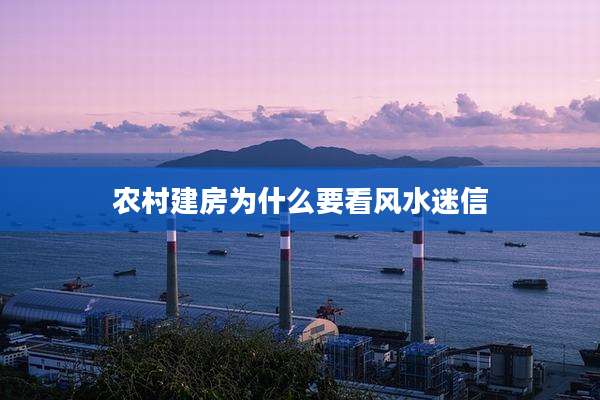 农村建房为什么要看风水迷信