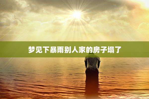 梦见下暴雨别人家的房子塌了