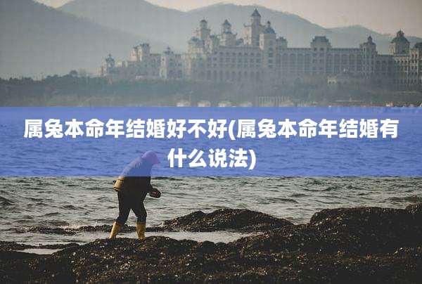 属兔本命年结婚好不好(属兔本命年结婚有什么说法)