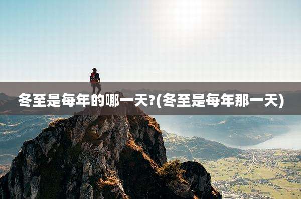 冬至是每年的哪一天?(冬至是每年那一天)