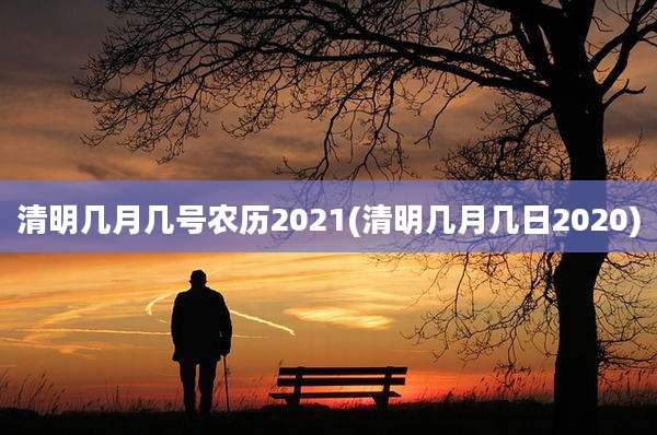清明几月几号农历2021(清明几月几日2020)