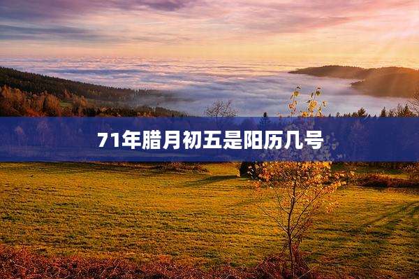 71年腊月初五是阳历几号