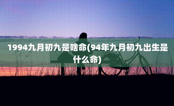 1994九月初九是啥命(94年九月初九出生是什么命)