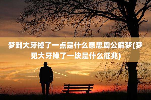 梦到大牙掉了一点是什么意思周公解梦(梦见大牙掉了一块是什么征兆)