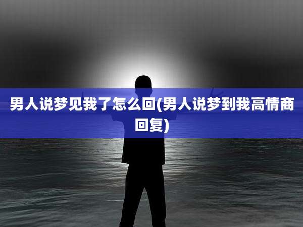 男人说梦见我了怎么回(男人说梦到我高情商回复)