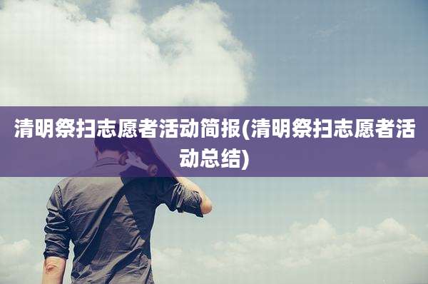 清明祭扫志愿者活动简报(清明祭扫志愿者活动总结)