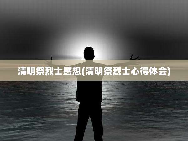 清明祭烈士感想(清明祭烈士心得体会)