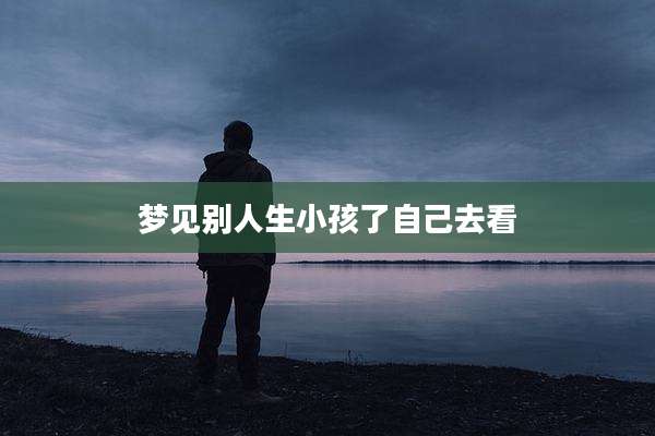 梦见别人生小孩了自己去看