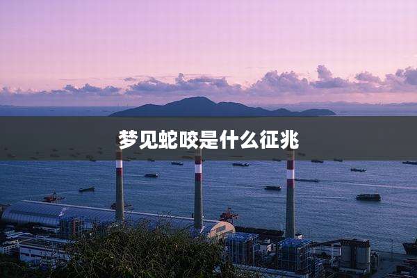 梦见蛇咬是什么征兆