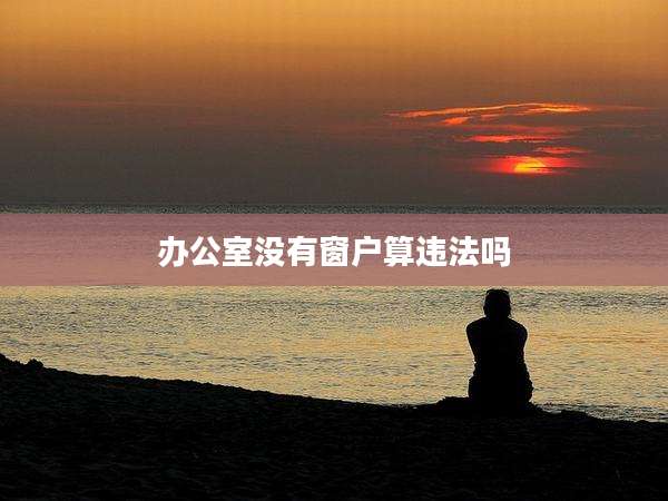 办公室没有窗户算违法吗