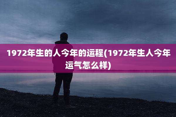 1972年生的人今年的运程(1972年生人今年运气怎么样)