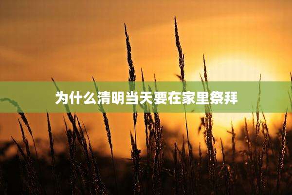 为什么清明当天要在家里祭拜