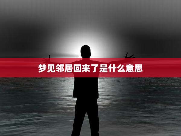 梦见邻居回来了是什么意思