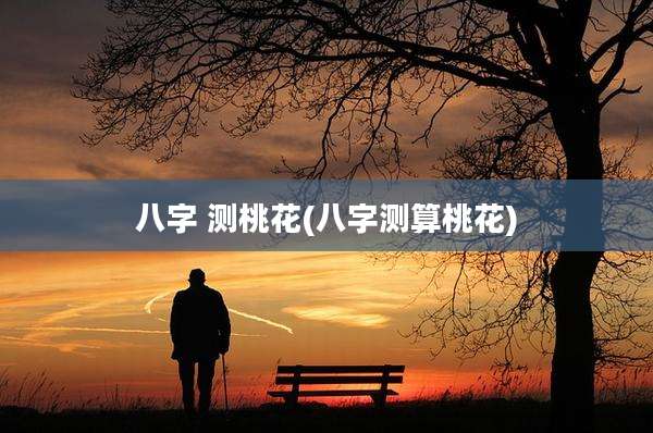 八字 测桃花(八字测算桃花)
