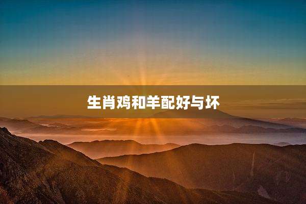 生肖鸡和羊配好与坏