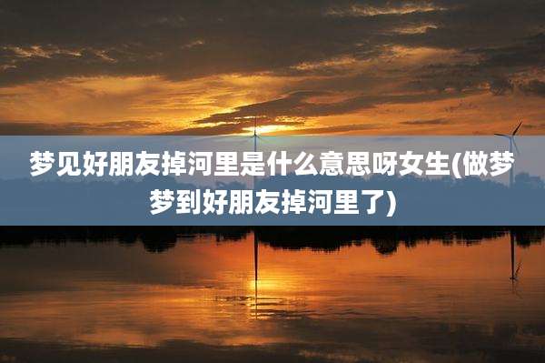 梦见好朋友掉河里是什么意思呀女生(做梦梦到好朋友掉河里了)