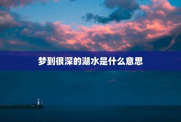 梦到很深的湖水是什么意思