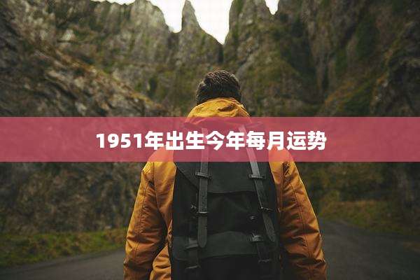 1951年出生今年每月运势