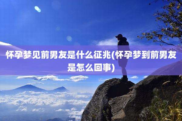 怀孕梦见前男友是什么征兆(怀孕梦到前男友是怎么回事)