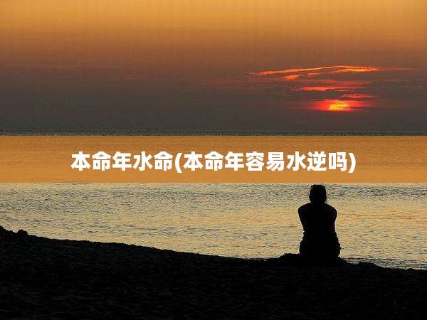 本命年水命(本命年容易水逆吗)