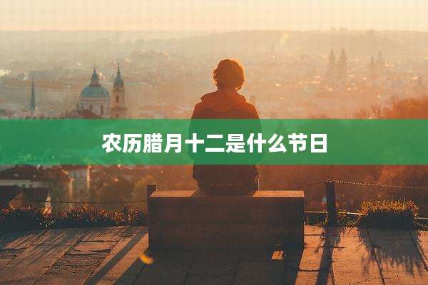农历腊月十二是什么节日