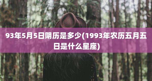 93年5月5日阴历是多少(1993年农历五月五日是什么星座)