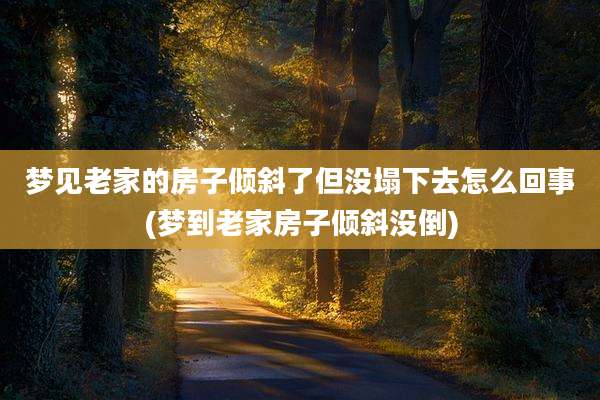 梦见老家的房子倾斜了但没塌下去怎么回事(梦到老家房子倾斜没倒)