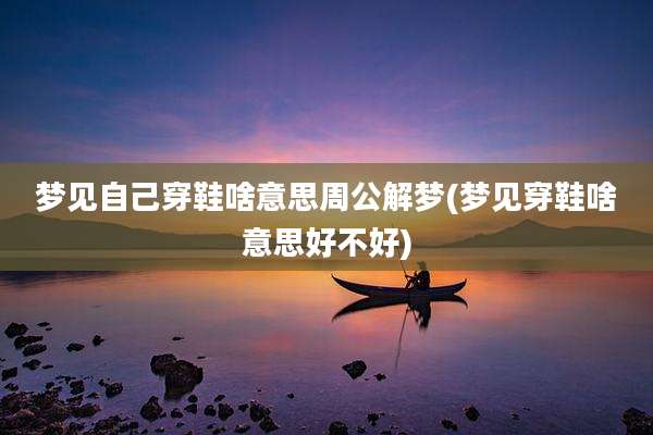 梦见自己穿鞋啥意思周公解梦(梦见穿鞋啥意思好不好)