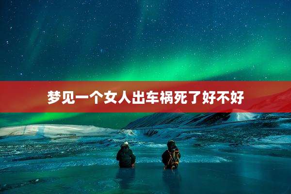 梦见一个女人出车祸死了好不好