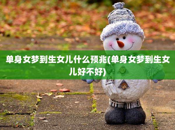 单身女梦到生女儿什么预兆(单身女梦到生女儿好不好)