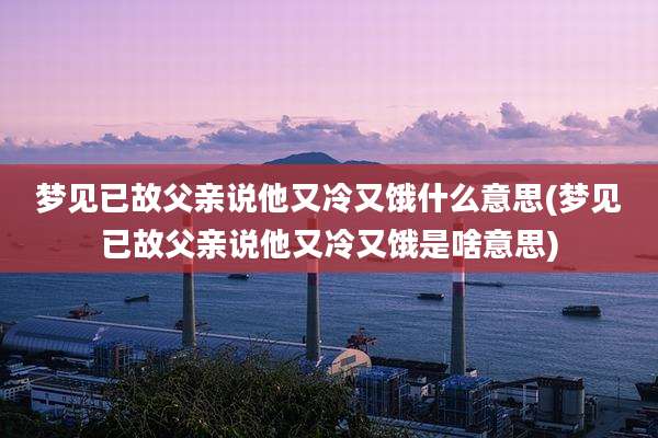 梦见已故父亲说他又冷又饿什么意思(梦见已故父亲说他又冷又饿是啥意思)