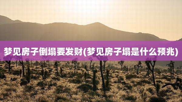 梦见房子倒塌要发财(梦见房子塌是什么预兆)