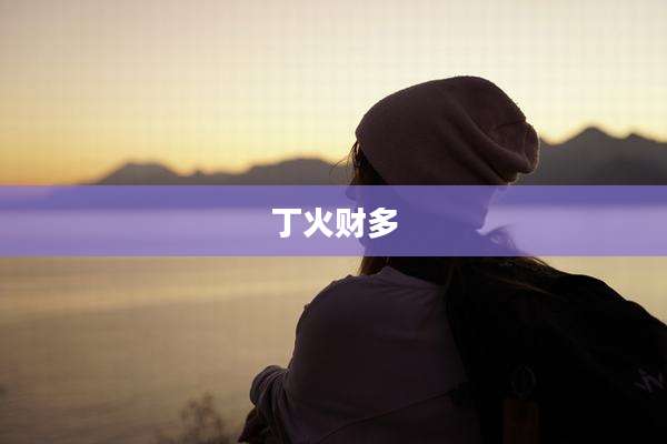 丁火财多