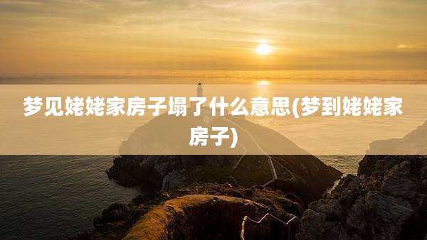 梦见姥姥家房子塌了什么意思(梦到姥姥家房子)