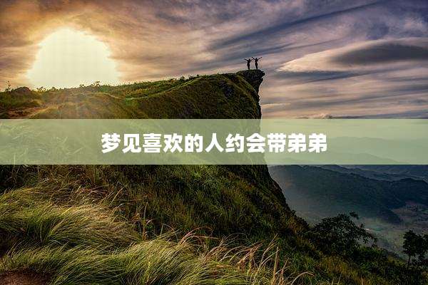 梦见喜欢的人约会带弟弟