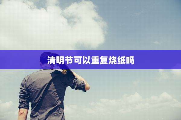 清明节可以重复烧纸吗