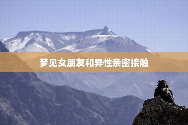 梦见女朋友和异性亲密接触