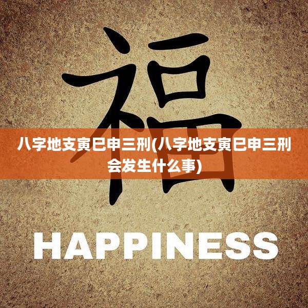八字地支寅巳申三刑(八字地支寅巳申三刑会发生什么事)