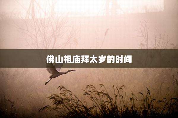 佛山祖庙拜太岁的时间